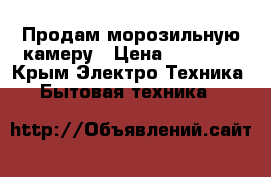 Продам морозильную камеру › Цена ­ 30 000 - Крым Электро-Техника » Бытовая техника   